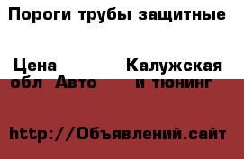 Пороги трубы защитные › Цена ­ 7 777 - Калужская обл. Авто » GT и тюнинг   